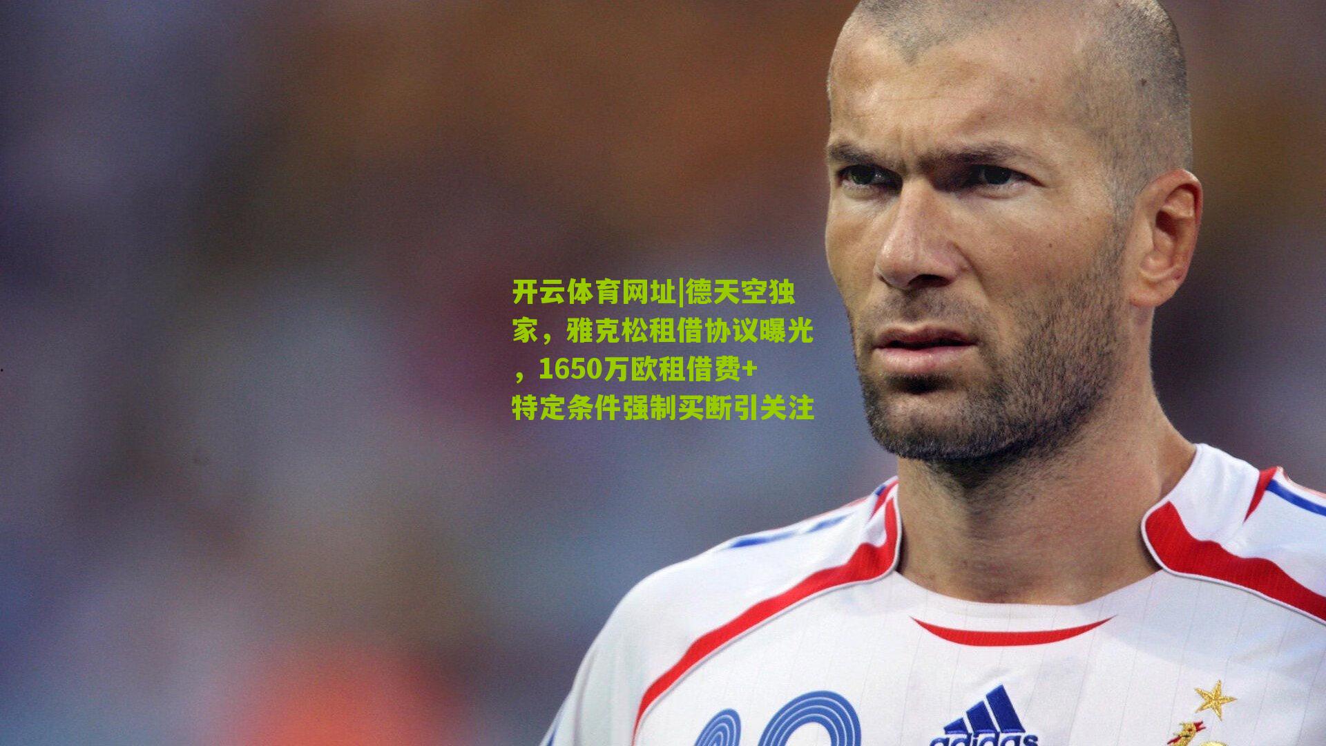 开云体育网址|德天空独家，雅克松租借协议曝光，1650万欧租借费+特定条件强制买断引关注