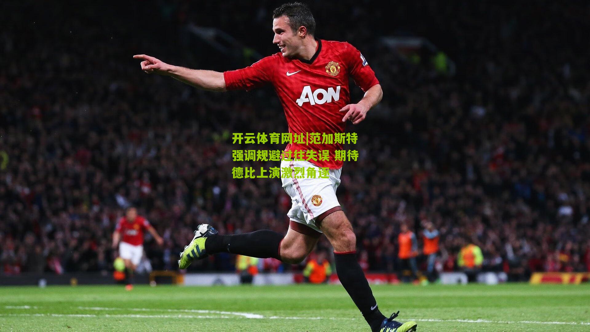 开云体育网址|范加斯特强调规避过往失误 期待德比上演激烈角逐
