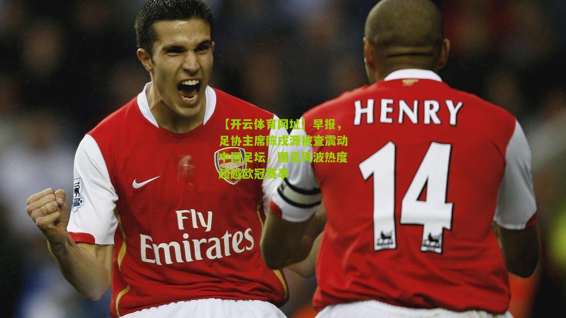 【开云体育网址】早报，足协主席陈戌源被查震动中国足坛，国足风波热度超越欧冠赛事