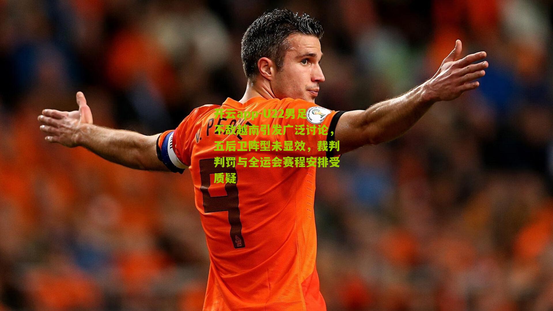 开云app-U22男足不敌越南引发广泛讨论，五后卫阵型未显效，裁判判罚与全运会赛程安排受质疑