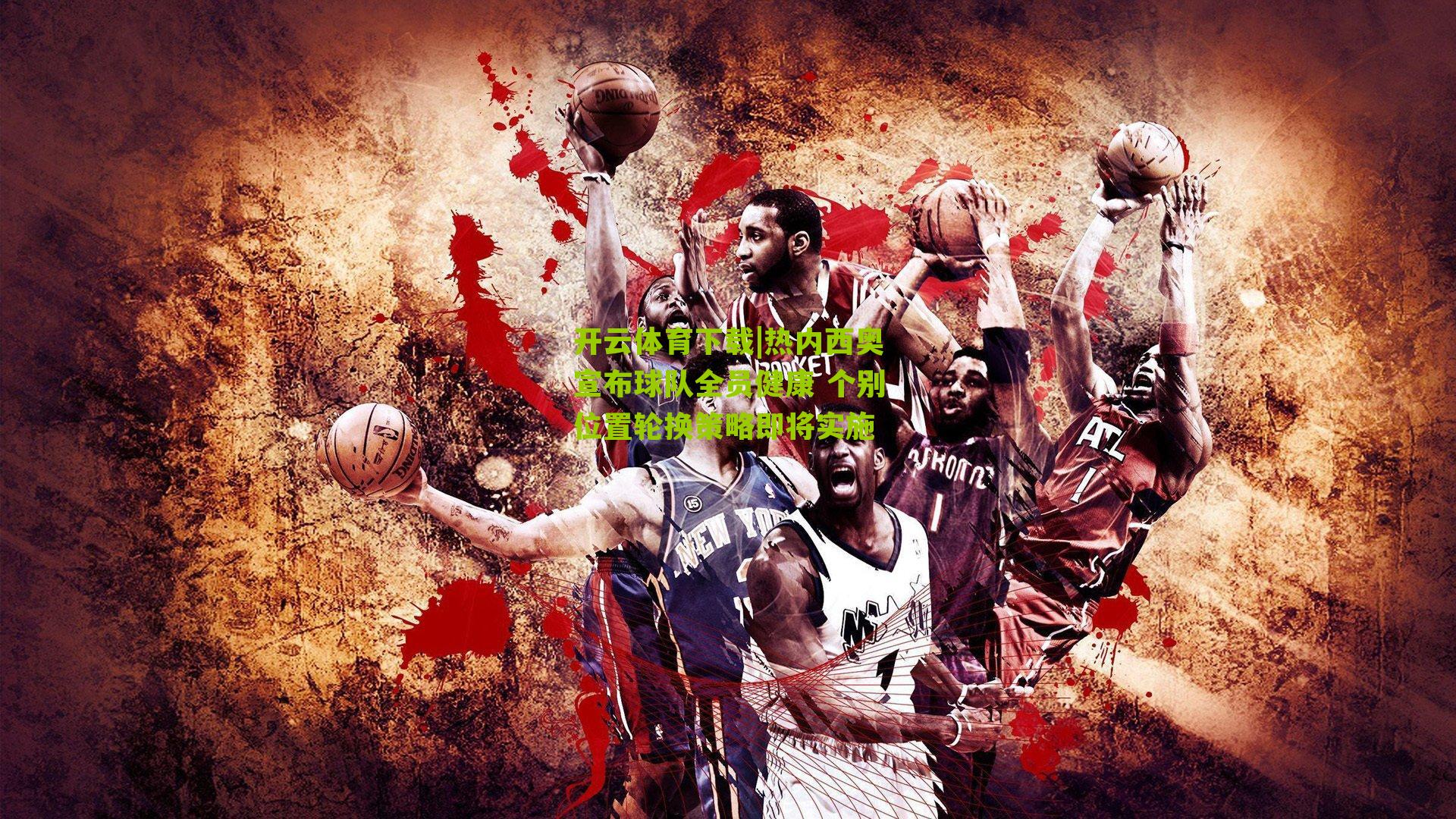 开云体育下载|热内西奥宣布球队全员健康 个别位置轮换策略即将实施