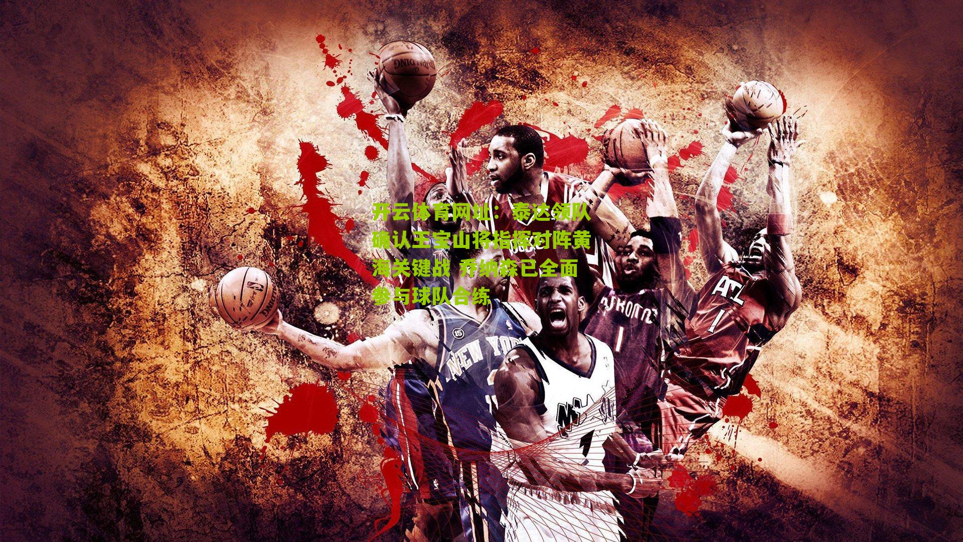 开云体育网址：泰达领队确认王宝山将指挥对阵黄海关键战 乔纳森已全面参与球队合练