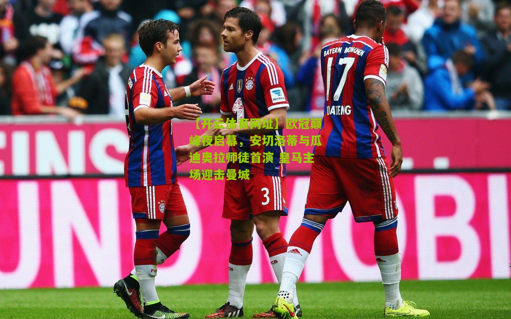 【开云体育网址】欧冠巅峰夜启幕，安切洛蒂与瓜迪奥拉师徒首演 皇马主场迎击曼城