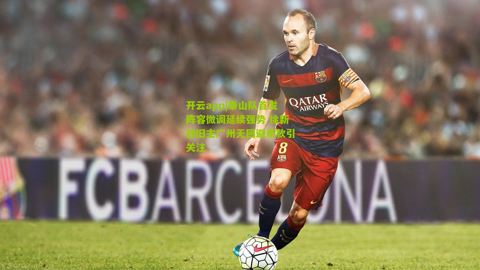 开云app|泰山队首发阵容微调延续强势 徐新战旧主广州无回避条款引关注