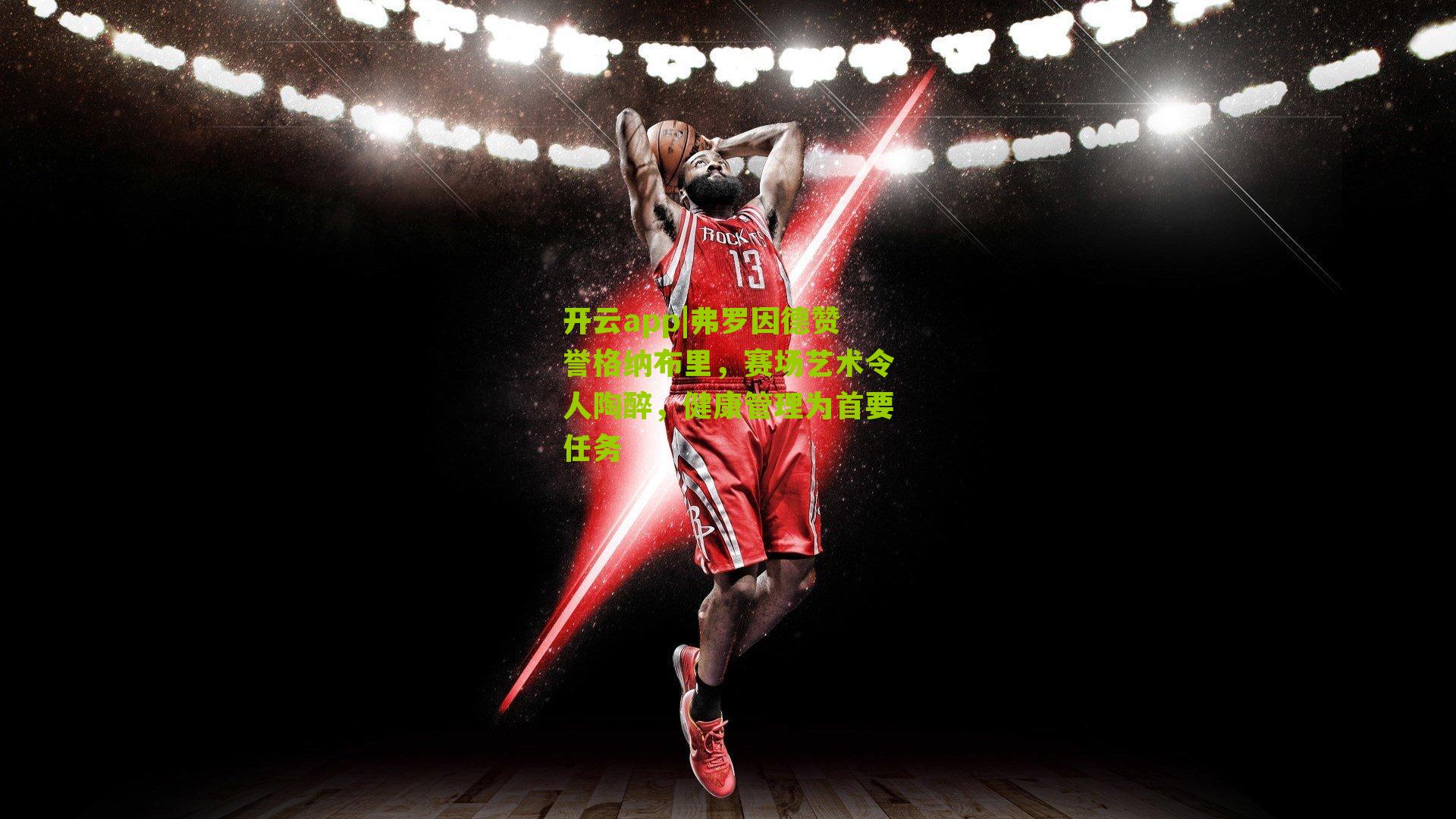 开云app|弗罗因德赞誉格纳布里，赛场艺术令人陶醉，健康管理为首要任务