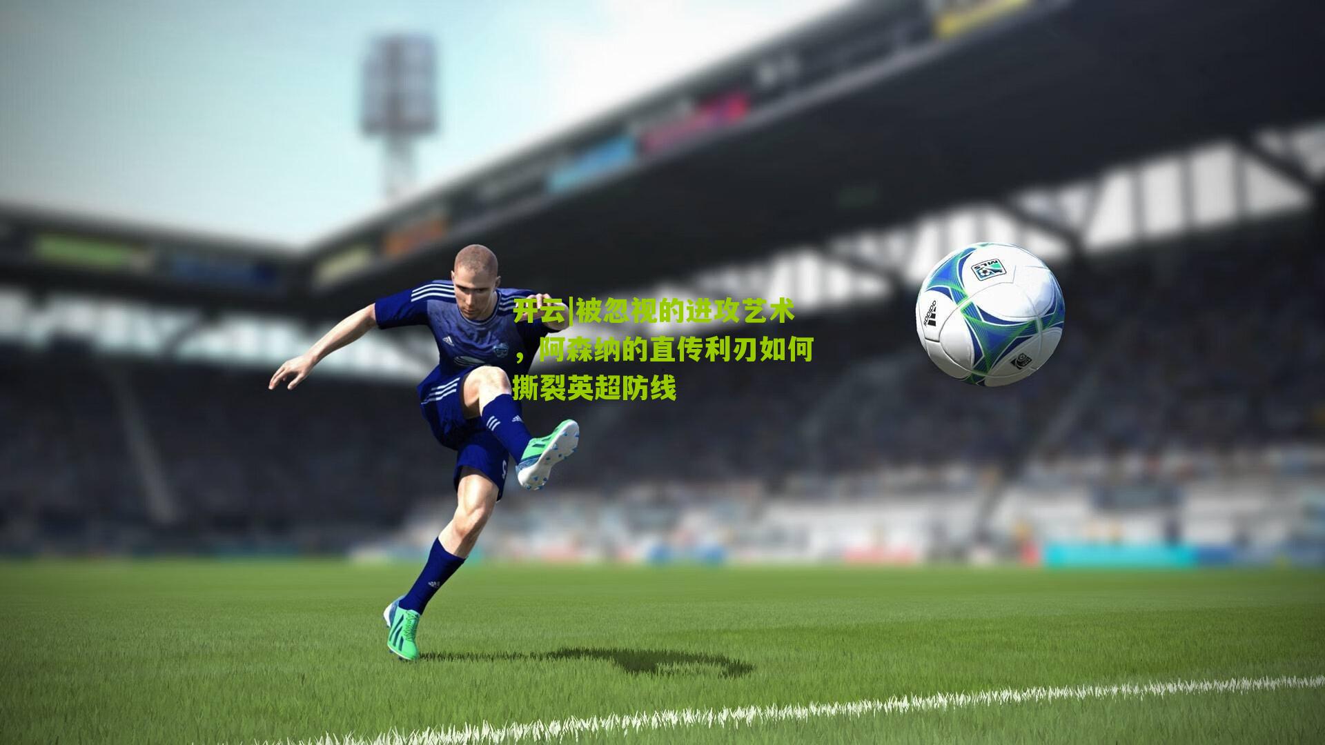 开云|被忽视的进攻艺术，阿森纳的直传利刃如何撕裂英超防线