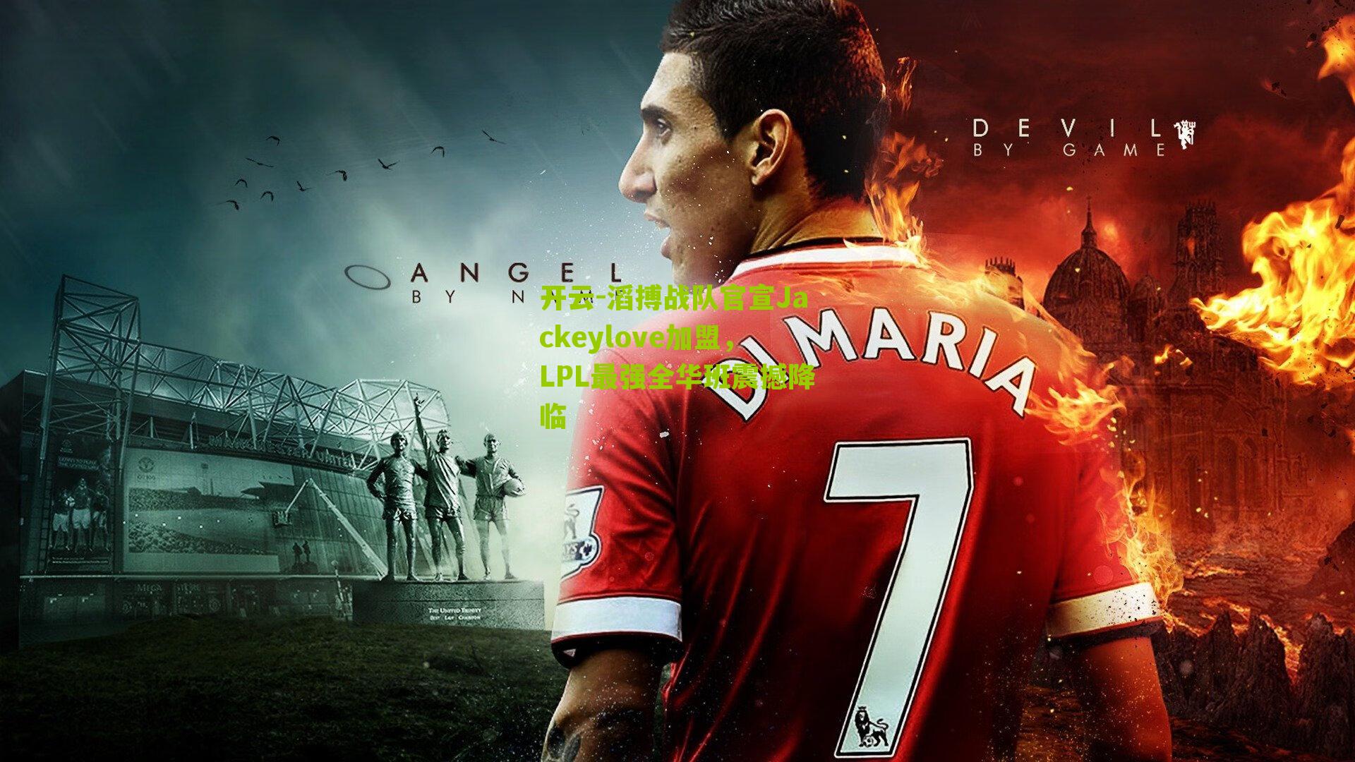 开云-滔搏战队官宣Jackeylove加盟，LPL最强全华班震撼降临