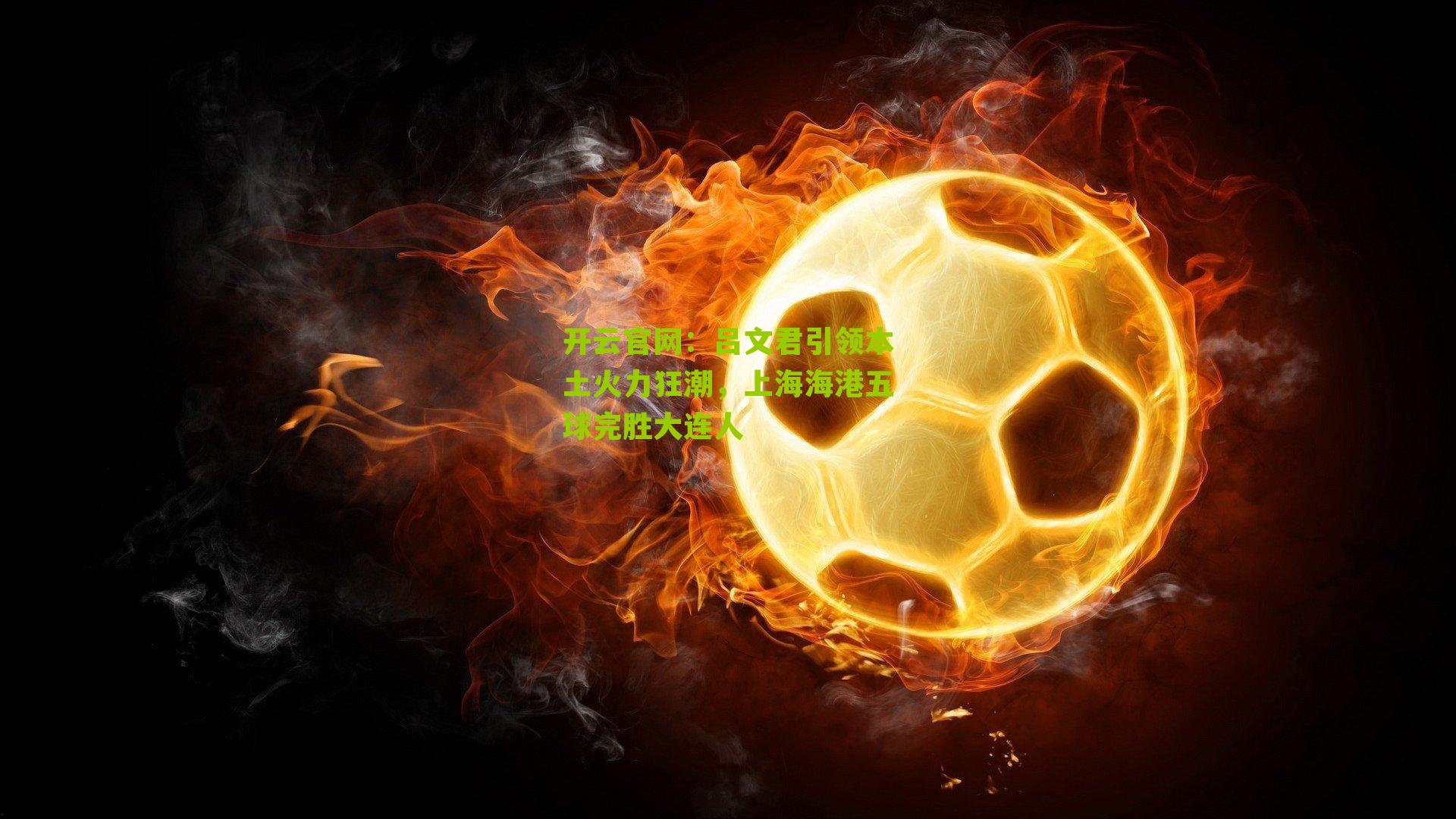 吕文君引领本土火力狂潮，上海海港五球完胜大连人