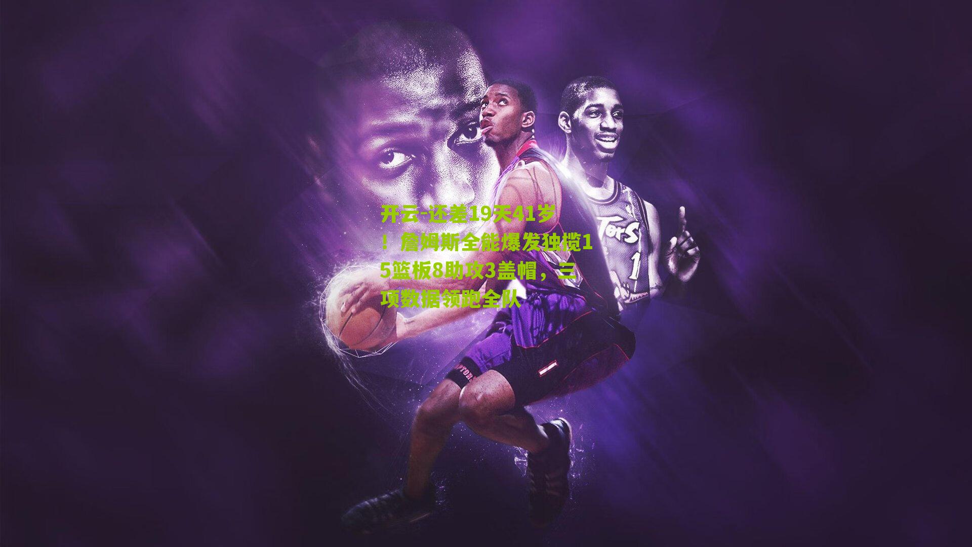 开云-还差19天41岁！詹姆斯全能爆发独揽15篮板8助攻3盖帽，三项数据领跑全队